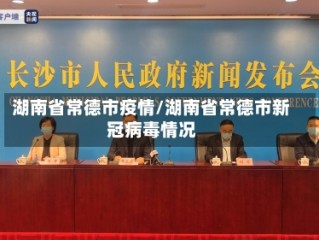 湖南省常德市疫情/湖南省常德市新冠病毒情况