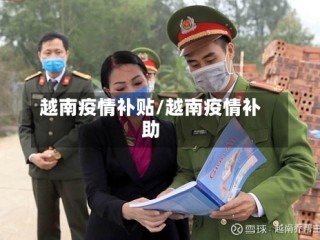 越南疫情补贴/越南疫情补助