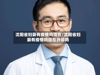 沈阳省妇婴有疫情吗现在/沈阳省妇婴有疫情吗现在开诊吗