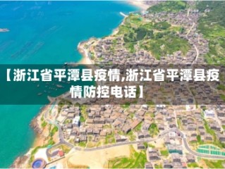 【浙江省平潭县疫情,浙江省平潭县疫情防控电话】