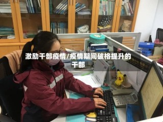 激励干部疫情/疫情期间破格提升的干部