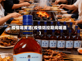 疫情喝黄酒(疫情防控期间喝酒)