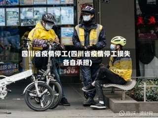 四川省疫情停工(四川省疫情停工损失各自承担)