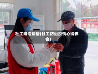 社工防治疫情(社工防治疫情心得体会)