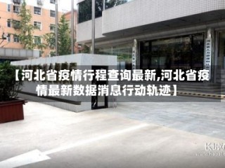 【河北省疫情行程查询最新,河北省疫情最新数据消息行动轨迹】