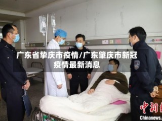 广东省挚庆市疫情/广东肇庆市新冠疫情最新消息