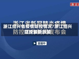 浙江绍兴省疫情防控情况/浙江绍兴防疫最新政策