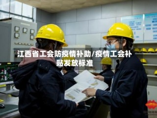 江西省工会防疫情补助/疫情工会补贴发放标准