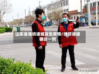 山东省潍坊诸城发生疫情/潍坊诸城确诊一例