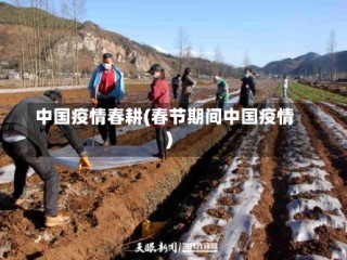 中国疫情春耕(春节期间中国疫情)