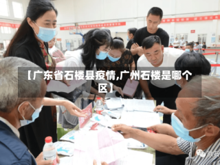 【广东省石楼县疫情,广州石楼是哪个区】