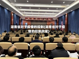 湖南省对于疫情的控制(湖南省对于疫情的控制政策)