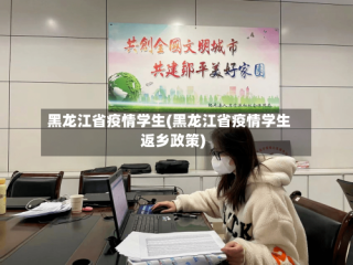 黑龙江省疫情学生(黑龙江省疫情学生返乡政策)