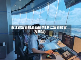 浙江省空管局最新疫情(浙江空管局官方网站)