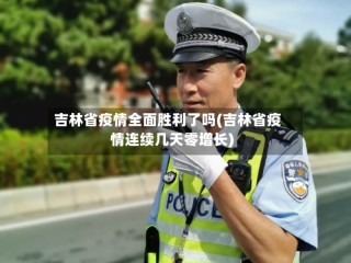 吉林省疫情全面胜利了吗(吉林省疫情连续几天零增长)