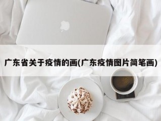 广东省关于疫情的画(广东疫情图片简笔画)