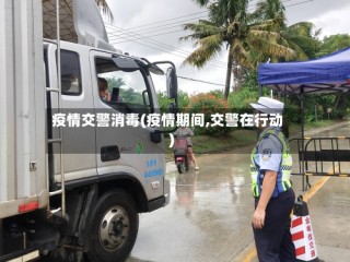 疫情交警消毒(疫情期间,交警在行动)