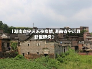 【湖南省宁远禾亭疫情,湖南省宁远县新型肺炎】
