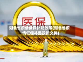 湖北省疫情低保补贴政策(湖北省疫情低保补贴政策文件)