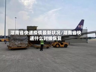 湖南省快递疫情最新状况/湖南省快递什么时候恢复