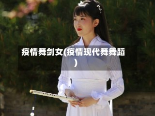 疫情舞剑女(疫情现代舞舞蹈)