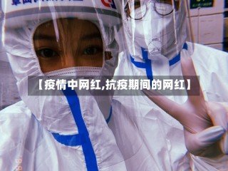 【疫情中网红,抗疫期间的网红】
