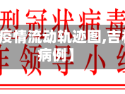 【吉林省疫情流动轨迹图,吉林省疫情病例】