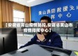 【安徽省黄山疫情防控,安徽省黄山市疫情指挥中心】