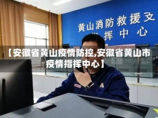 【安徽省黄山疫情防控,安徽省黄山市疫情指挥中心】