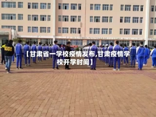 【甘肃省一学校疫情发布,甘肃疫情学校开学时间】