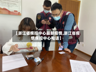 【浙江省疾控中心最新疫情,浙江省疫情疾控中心电话】