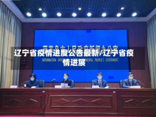 辽宁省疫情进度公告最新/辽宁省疫情进展