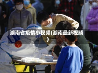 湖南省疫情小视频(湖南最新视频)