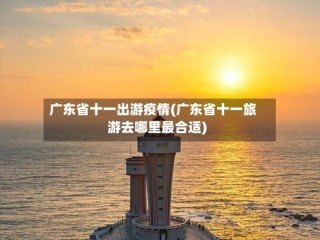 广东省十一出游疫情(广东省十一旅游去哪里最合适)