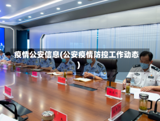 疫情公安信息(公安疫情防控工作动态)