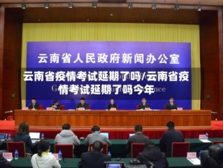 云南省疫情考试延期了吗/云南省疫情考试延期了吗今年
