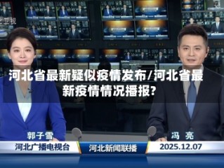河北省最新疑似疫情发布/河北省最新疫情情况播报?