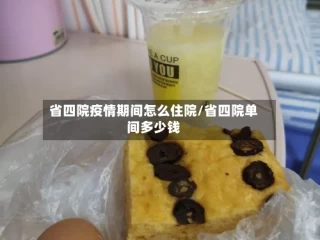 省四院疫情期间怎么住院/省四院单间多少钱