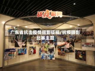 广东省抗击疫情摄影征稿/抗疫摄影比赛主题