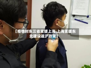 【疫情时东三省支援上海,上海支援东北建设返沪政策】