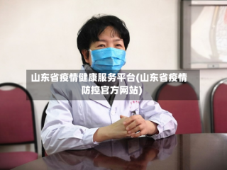 山东省疫情健康服务平台(山东省疫情防控官方网站)