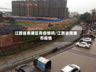 江西省南康区有疫情吗/江西省南康市疫情