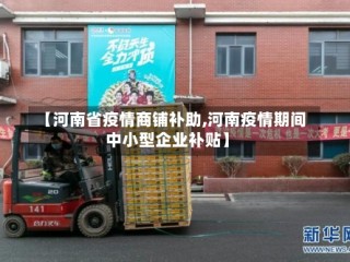 【河南省疫情商铺补助,河南疫情期间中小型企业补贴】