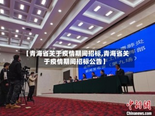 【青海省关于疫情期间招标,青海省关于疫情期间招标公告】