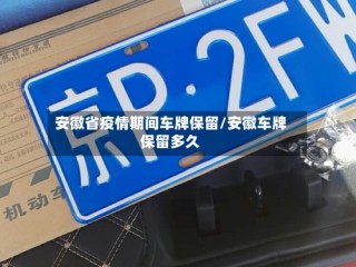 安徽省疫情期间车牌保留/安徽车牌保留多久