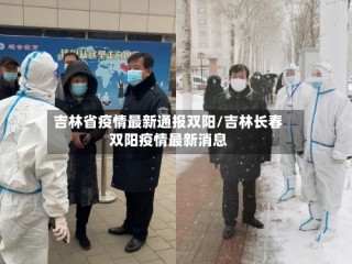吉林省疫情最新通报双阳/吉林长春双阳疫情最新消息