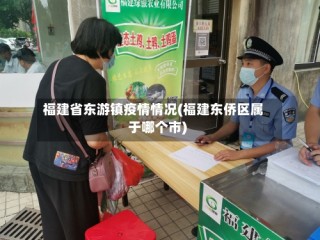 福建省东游镇疫情情况(福建东侨区属于哪个市)