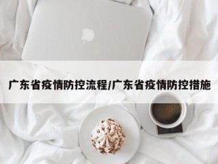 广东省疫情防控流程/广东省疫情防控措施