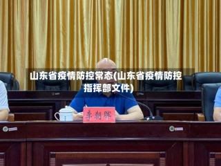 山东省疫情防控常态(山东省疫情防控指挥部文件)