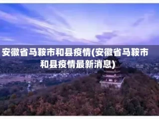 安徽省马鞍市和县疫情(安徽省马鞍市和县疫情最新消息)
